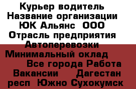 Курьер-водитель › Название организации ­ ЮК Альянс, ООО › Отрасль предприятия ­ Автоперевозки › Минимальный оклад ­ 15 000 - Все города Работа » Вакансии   . Дагестан респ.,Южно-Сухокумск г.